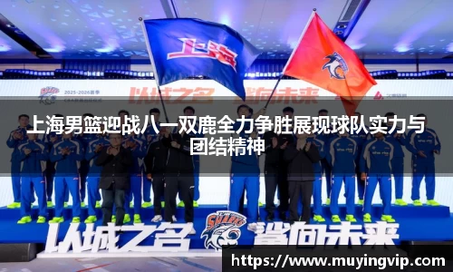 竞技宝上海男篮迎战八一双鹿全力争胜展现球队实力与团结精神